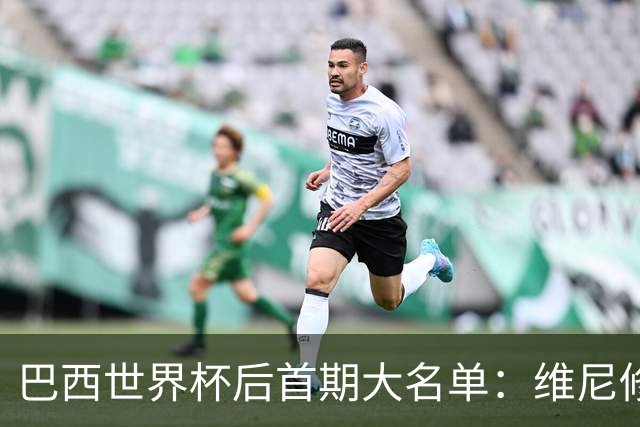 巴西世界杯后首期大名单：维尼修斯领衔，拉菲、若昂·佩德罗在列