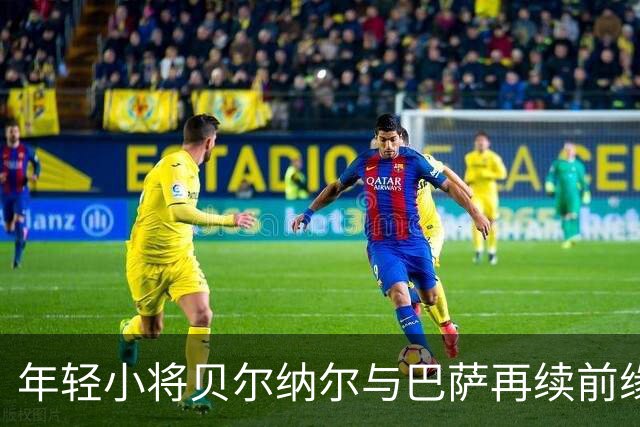 年轻小将贝尔纳尔与巴萨再续前缘，薪水涨涨涨！
