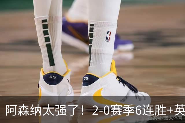阿森纳太强了！2-0赛季6连胜+英超领先曼城3分，争5冠王创神迹